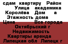 сдам  квартиру › Район ­ 25 › Улица ­ академика Королёва › Дом ­ 10а › Этажность дома ­ 5 › Цена ­ 6 000 - Все города, Октябрьский г. Недвижимость » Квартиры аренда   . Липецкая обл.,Липецк г.